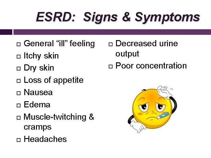 ESRD: Signs & Symptoms General “ill” feeling Itchy skin Dry skin Loss of appetite