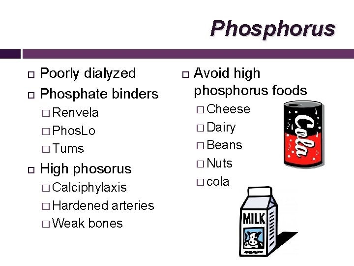 Phosphorus Poorly dialyzed Phosphate binders Avoid high phosphorus foods � Renvela � Cheese �