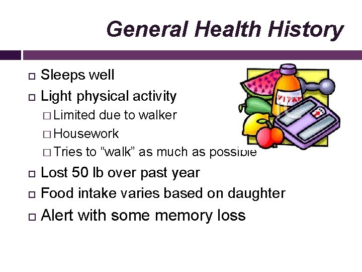 General Health History Sleeps well Light physical activity � Limited due to walker �