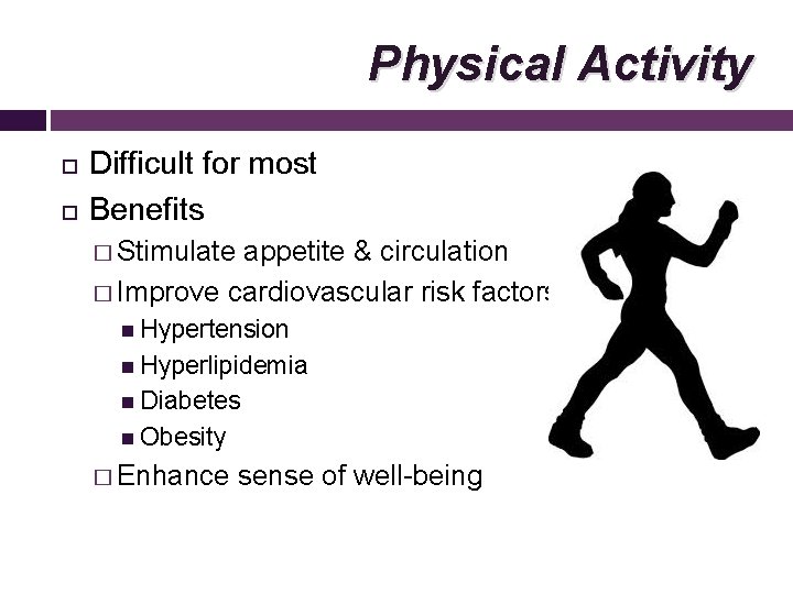 Physical Activity Difficult for most Benefits � Stimulate appetite & circulation � Improve cardiovascular