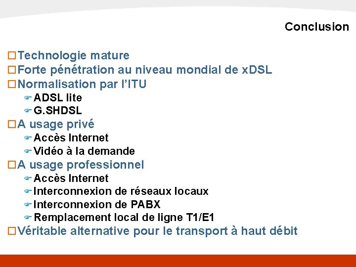 x. DSL Conclusion o Technologie mature o Forte pénétration au niveau mondial de x.