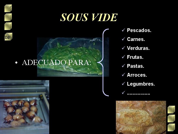 SOUS VIDE ü Pescados. DF ü Carnes. ü Verduras. • ADECUADO PARA: ü Frutas.