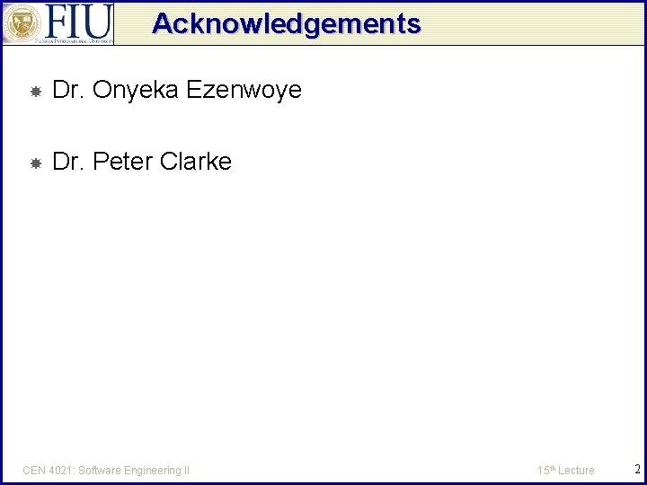 Acknowledgements Dr. Onyeka Ezenwoye Dr. Peter Clarke CEN 4021: Software Engineering II 15 th