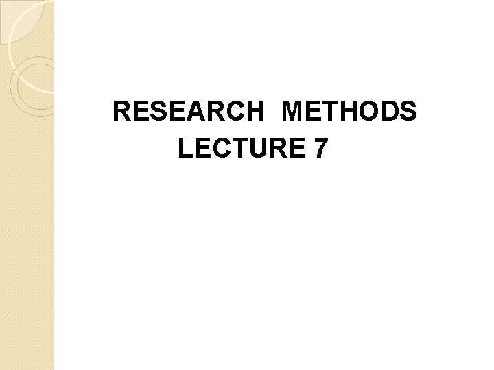 RESEARCH METHODS LECTURE 7 