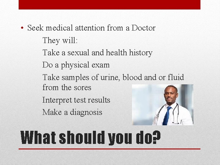  • Seek medical attention from a Doctor They will: Take a sexual and