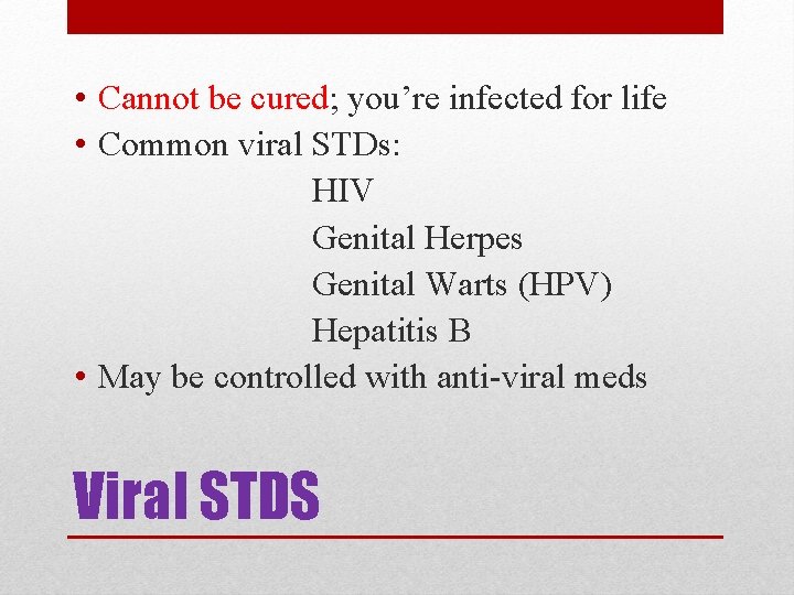  • Cannot be cured; you’re infected for life • Common viral STDs: HIV