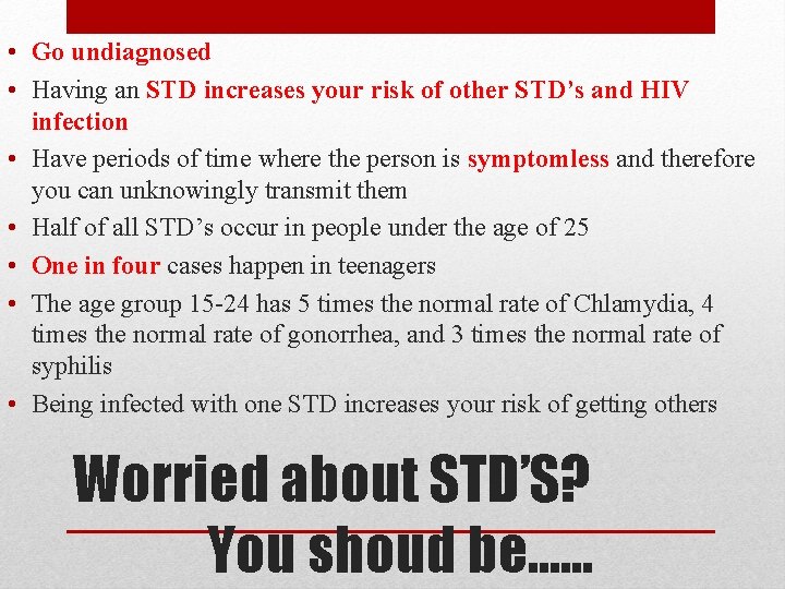 • Go undiagnosed • Having an STD increases your risk of other STD’s