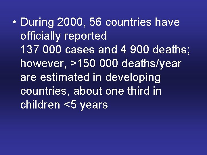  • During 2000, 56 countries have officially reported 137 000 cases and 4