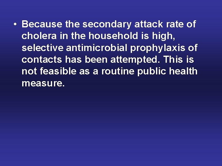  • Because the secondary attack rate of cholera in the household is high,