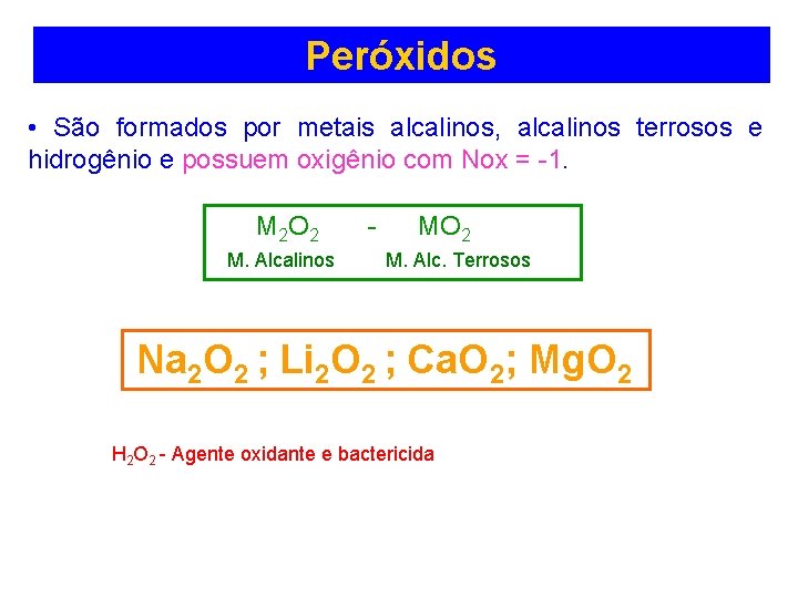 Peróxidos • São formados por metais alcalinos, alcalinos terrosos e hidrogênio e possuem oxigênio