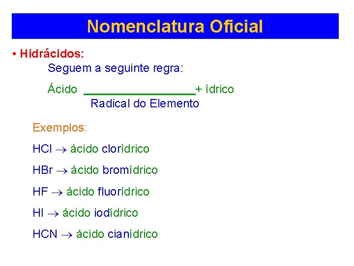 Nomenclatura Oficial • Hidrácidos: Seguem a seguinte regra: Ácido + ídrico Radical do Elemento