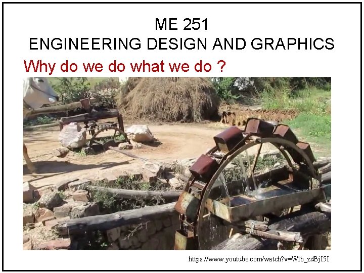 ME 251 ENGINEERING DESIGN AND GRAPHICS Why do we do what we do ? ME 251 ENGINEERING DESIGN AND GRAPHICS Why do we do what we do ?