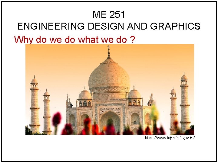 ME 251 ENGINEERING DESIGN AND GRAPHICS Why do we do what we do ? ME 251 ENGINEERING DESIGN AND GRAPHICS Why do we do what we do ?