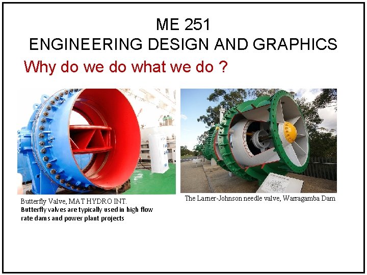 ME 251 ENGINEERING DESIGN AND GRAPHICS Why do we do what we do ? ME 251 ENGINEERING DESIGN AND GRAPHICS Why do we do what we do ?