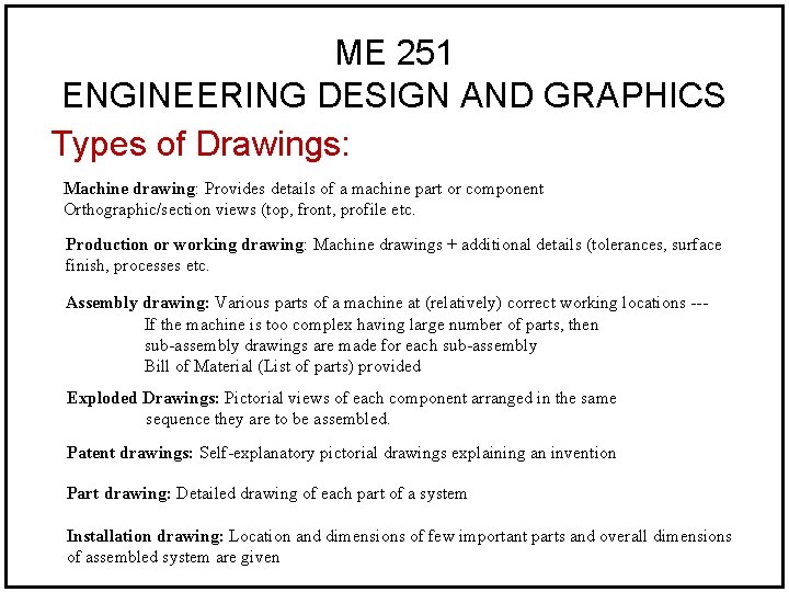 ME 251 ENGINEERING DESIGN AND GRAPHICS Types of Drawings: Machine drawing: Provides details of