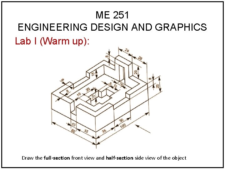 ME 251 ENGINEERING DESIGN AND GRAPHICS Lab I (Warm up): Draw the full-section front