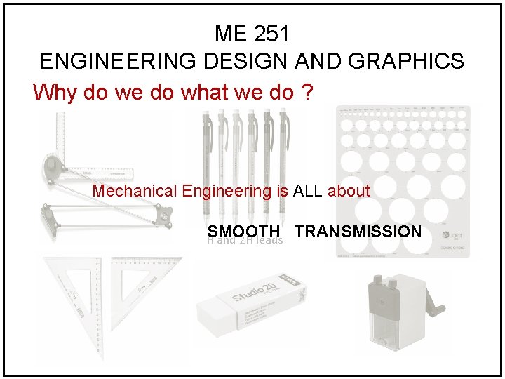 ME 251 ENGINEERING DESIGN AND GRAPHICS Why do we do what we do ?