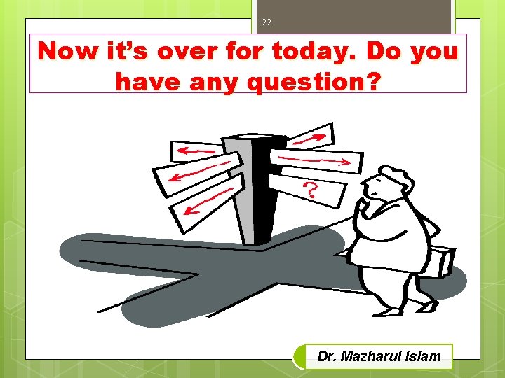 22 Now it’s over for today. Do you have any question? Dr. Mazharul Islam