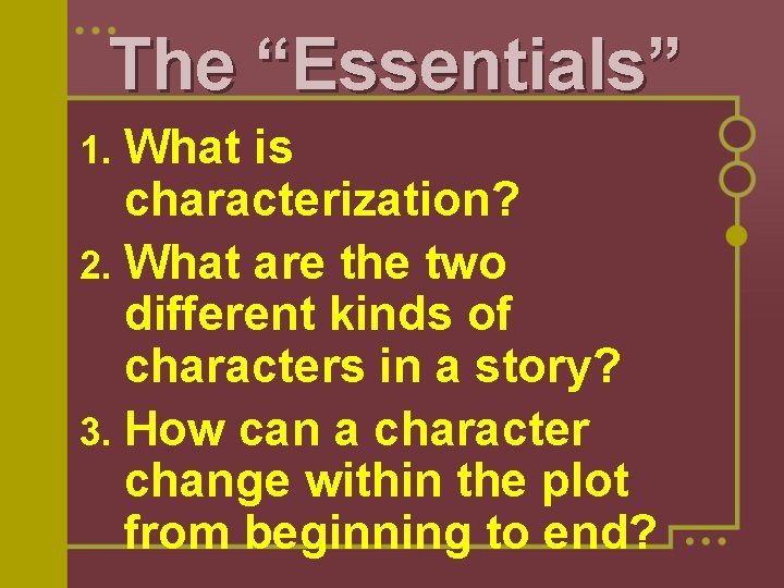 The “Essentials” What is characterization? 2. What are the two different kinds of characters