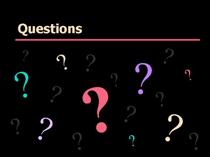 Questions ? ? ? ? ? Questions ? ? ? ? ?