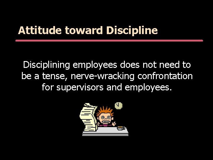 Attitude toward Discipline Disciplining employees does not need to be a tense, nerve-wracking confrontation Attitude toward Discipline Disciplining employees does not need to be a tense, nerve-wracking confrontation