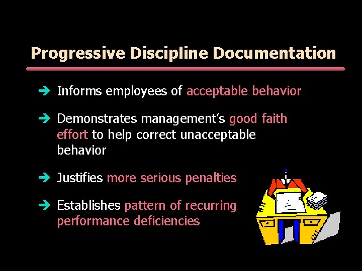 Progressive Discipline Documentation è Informs employees of acceptable behavior è Demonstrates management’s good faith Progressive Discipline Documentation è Informs employees of acceptable behavior è Demonstrates management’s good faith