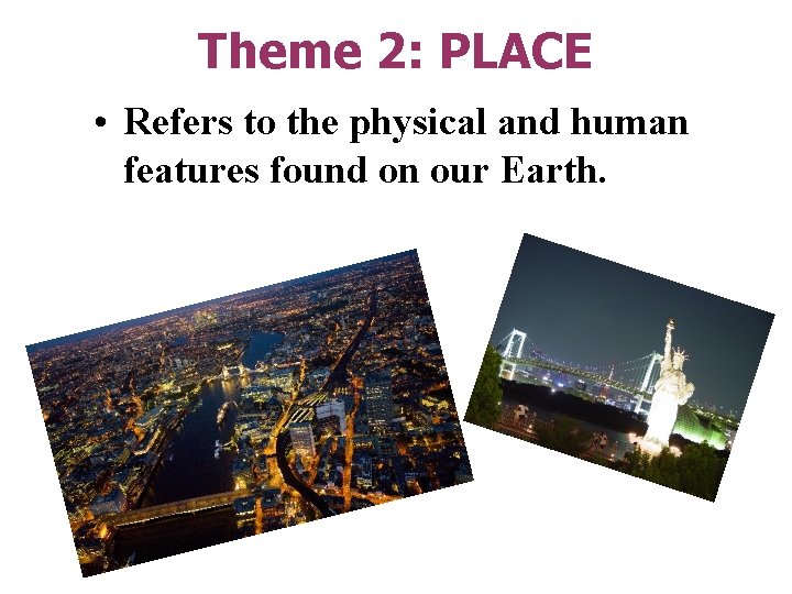 Theme 2: PLACE • Refers to the physical and human features found on our