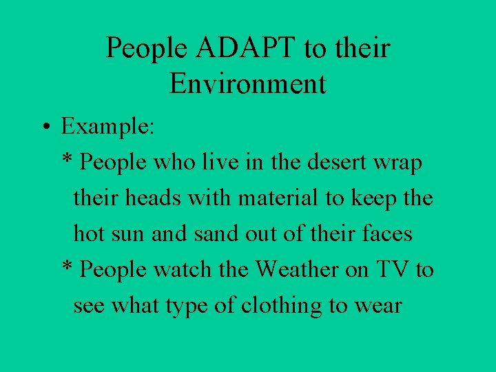 People ADAPT to their Environment • Example: * People who live in the desert