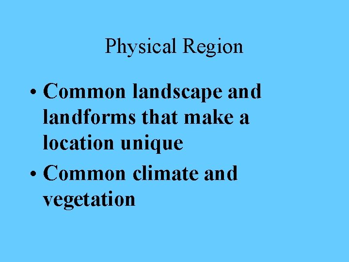 Physical Region • Common landscape and landforms that make a location unique • Common