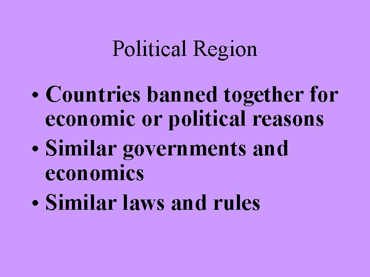 Political Region • Countries banned together for economic or political reasons • Similar governments