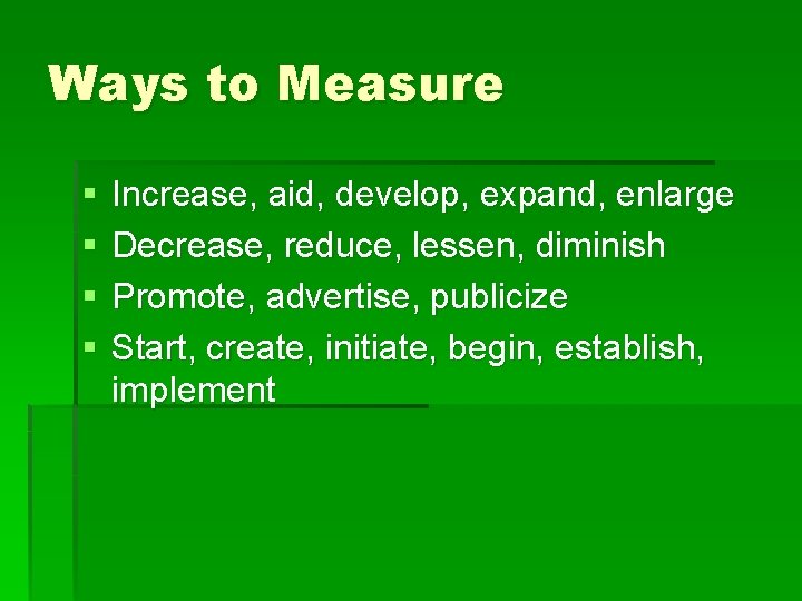 Ways to Measure § § Increase, aid, develop, expand, enlarge Decrease, reduce, lessen, diminish
