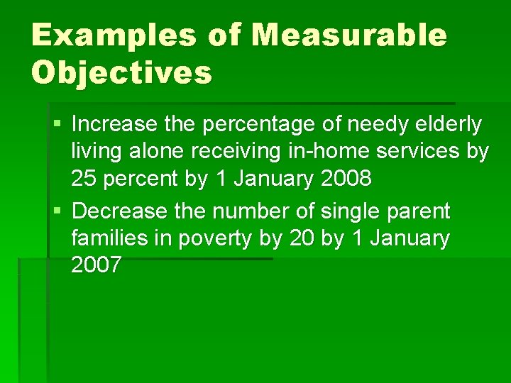 Examples of Measurable Objectives § Increase the percentage of needy elderly living alone receiving