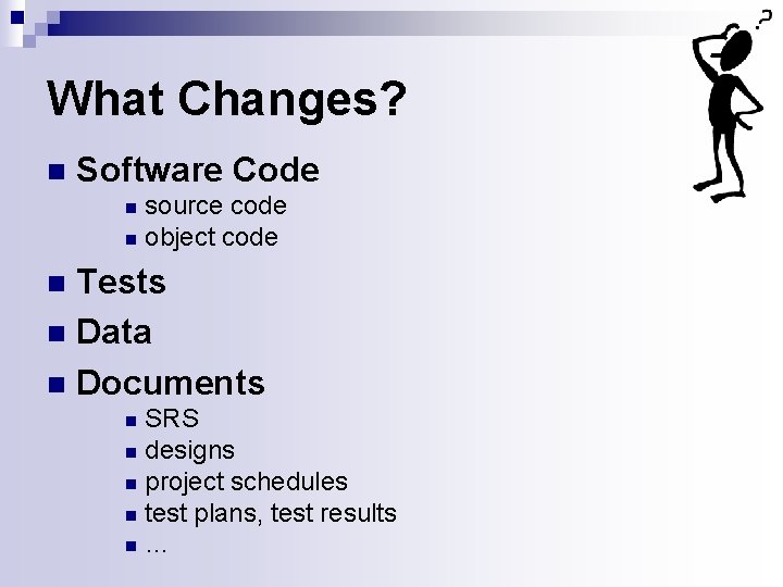 What Changes? n Software Code source code n object code n Tests n Data What Changes? n Software Code source code n object code n Tests n Data