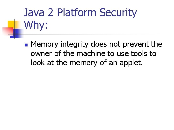 Java 2 Platform Security Why: n Memory integrity does not prevent the owner of