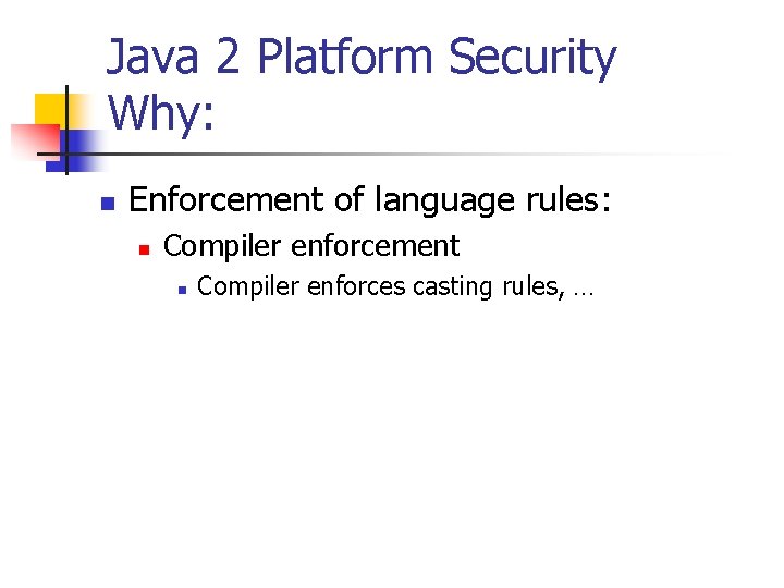 Java 2 Platform Security Why: n Enforcement of language rules: n Compiler enforcement n