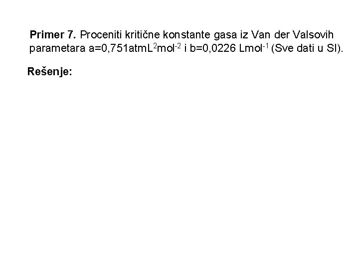 Primer 7. Proceniti kritične konstante gasa iz Van der Valsovih parametara a=0, 751 atm.