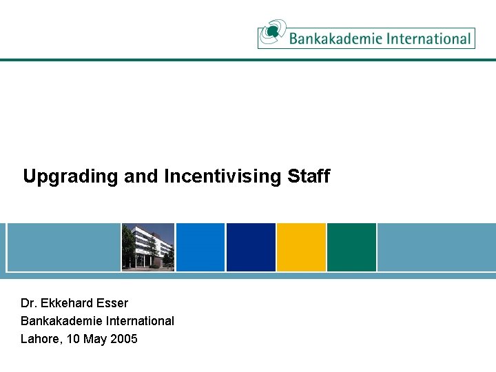 Upgrading and Incentivising Staff Dr. Ekkehard Esser Bankakademie International Lahore, 10 May 2005 
