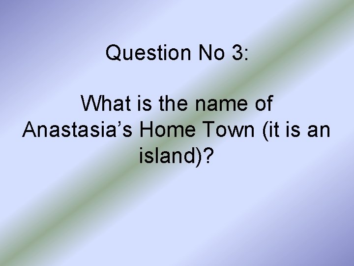 Question No 3: What is the name of Anastasia’s Home Town (it is an