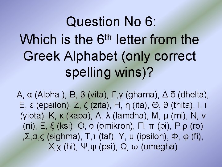 Question No 6: Which is the 6 th letter from the Greek Alphabet (only