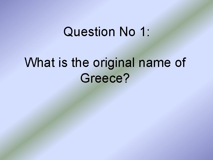 Question No 1: What is the original name of Greece? 