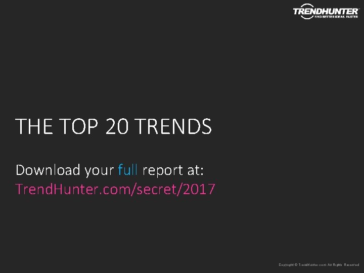 THE TOP 20 TRENDS Download your full report at: Trend. Hunter. com/secret/2017 Copyright © THE TOP 20 TRENDS Download your full report at: Trend. Hunter. com/secret/2017 Copyright ©