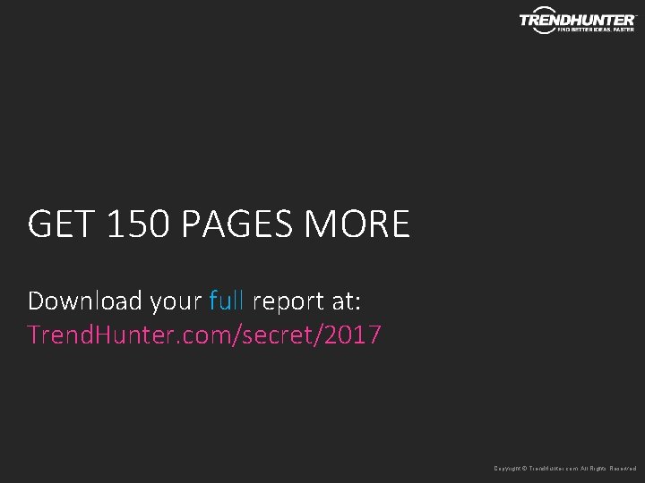 GET 150 PAGES MORE Download your full report at: Trend. Hunter. com/secret/2017 Copyright © GET 150 PAGES MORE Download your full report at: Trend. Hunter. com/secret/2017 Copyright ©