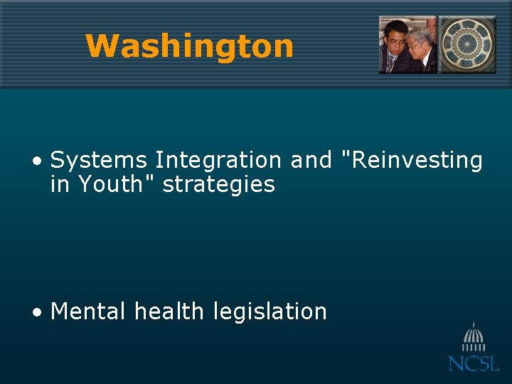 Washington • Systems Integration and "Reinvesting in Youth" strategies • Mental health legislation 