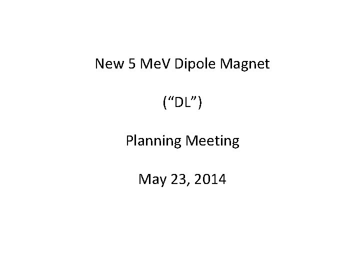 New 5 Me. V Dipole Magnet (“DL”) Planning Meeting May 23, 2014 