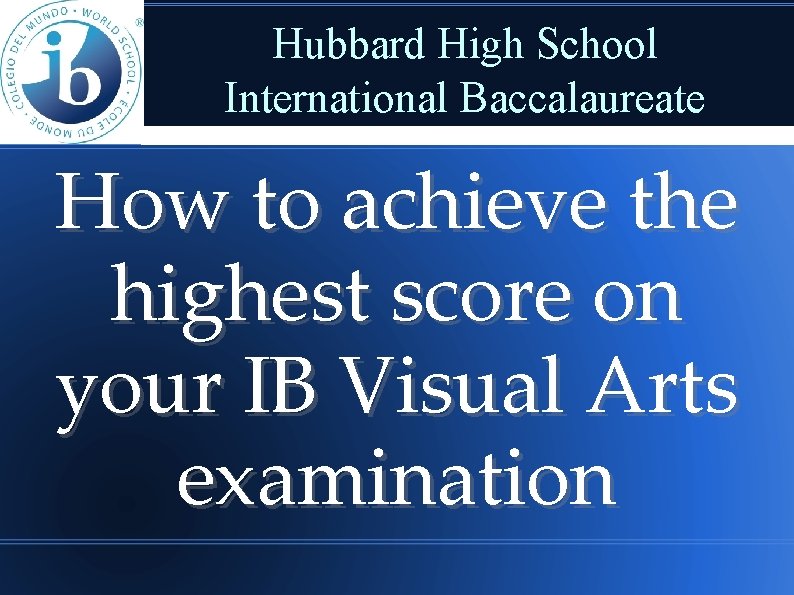 Hubbard High School International Baccalaureate How to achieve the highest score on your IB