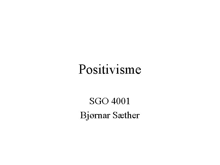 Positivisme SGO 4001 Bjørnar Sæther 