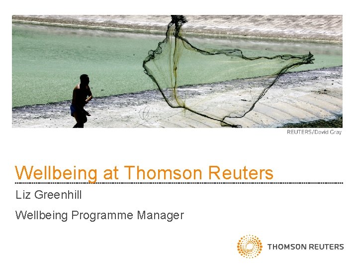 Wellbeing at Thomson Reuters Liz Greenhill Wellbeing Programme Manager 