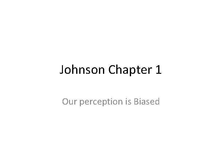 Johnson Chapter 1 Our perception is Biased 