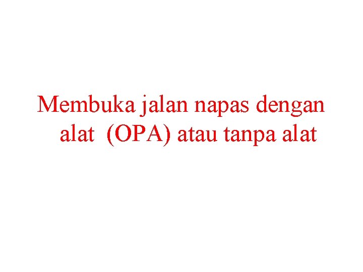 Membuka jalan napas dengan alat (OPA) atau tanpa alat 