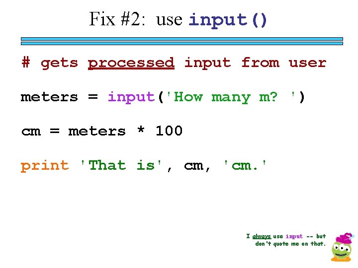 Fix #2: use input() # gets processed input from user meters = input('How many